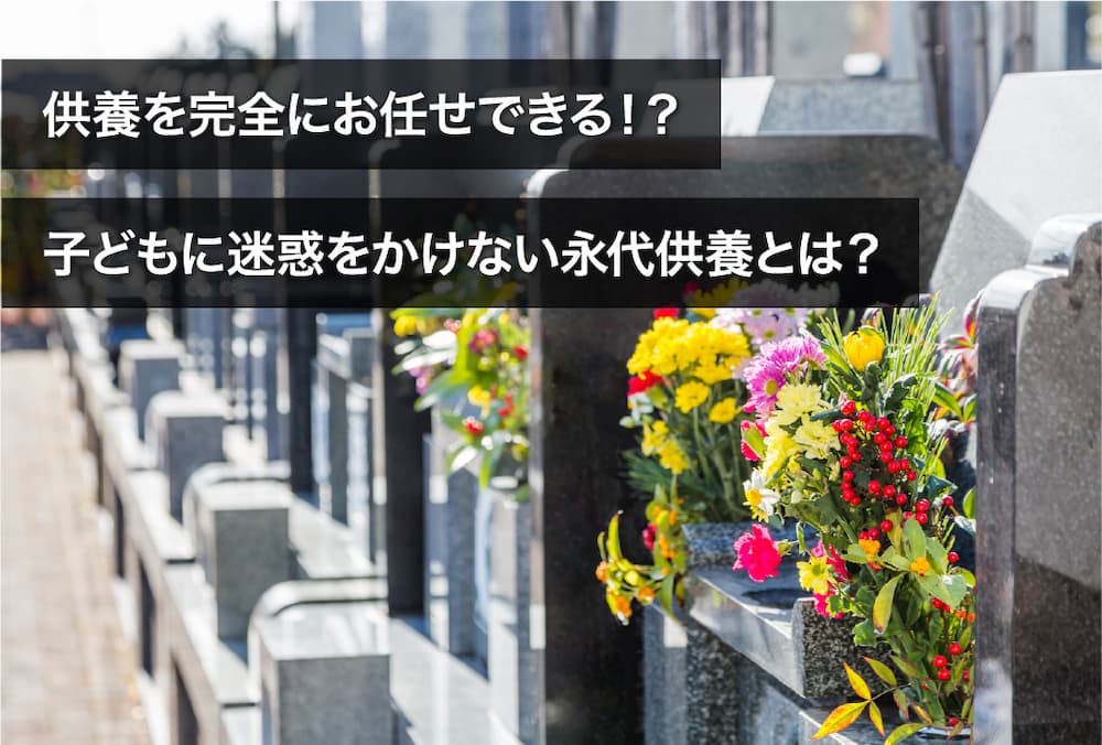 供養を完全にお任せできる！？子どもに迷惑をかけない永代供養とは？